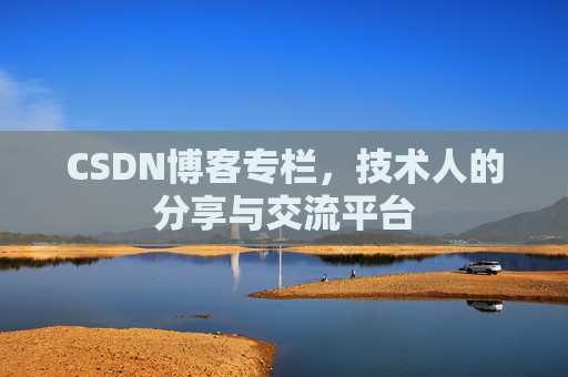 CSDN博客专栏,技术人的分享与交流平台