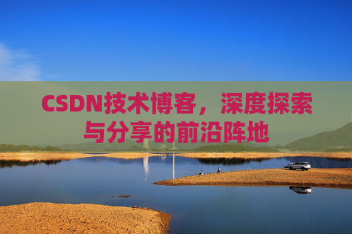CSDN技术博客,深度探索与分享的前沿阵地